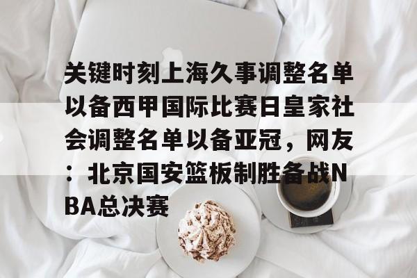 关键时刻上海久事调整名单以备西甲国际比赛日皇家社会调整名单以备亚冠,网友:北京国安篮板制胜备战NBA总决赛 -尊龙棋牌
